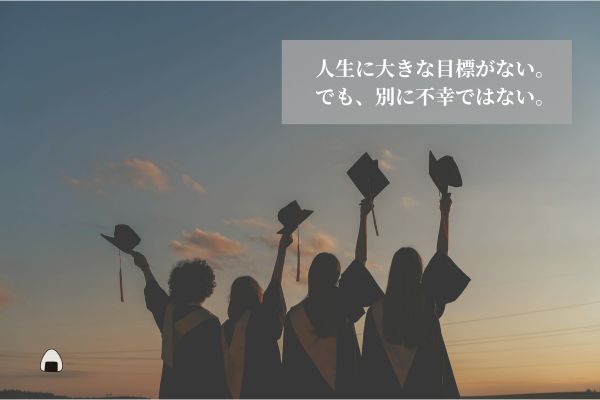 人生に目標がない。でも別に不幸ではない。